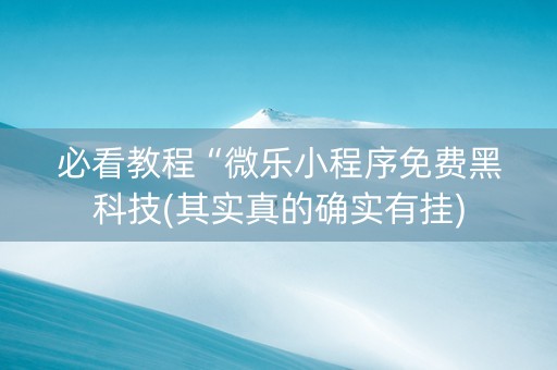 必看教程“微乐小程序免费黑科技(其实真的确实有挂)