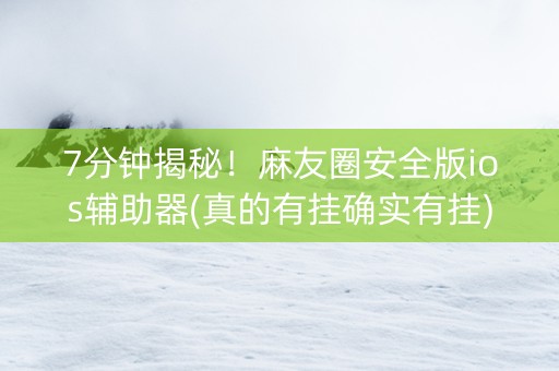 7分钟揭秘！麻友圈安全版ios辅助器(真的有挂确实有挂)