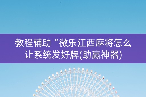 教程辅助“微乐江西麻将怎么让系统发好牌(助赢神器)