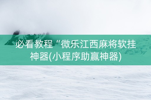 必看教程“微乐江西麻将软挂神器(小程序助赢神器)