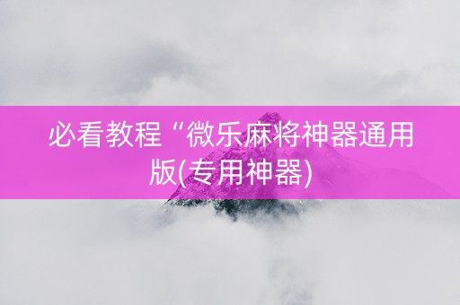 必看教程“微乐麻将神器通用版(专用神器)