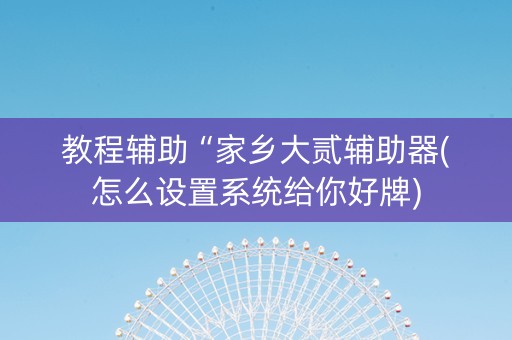 教程辅助“家乡大贰辅助器(怎么设置系统给你好牌)