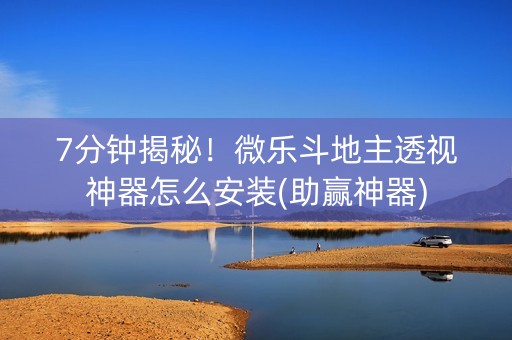 7分钟揭秘！微乐斗地主透视神器怎么安装(助赢神器)