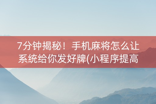 7分钟揭秘！手机麻将怎么让系统给你发好牌(小程序提高胜率)