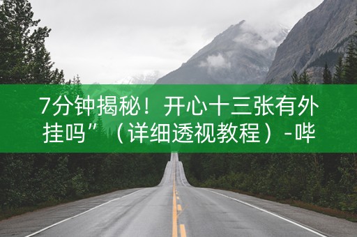 7分钟揭秘！开心十三张有外挂吗”（详细透视教程）-哔哩哔哩