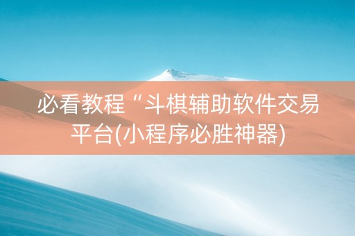 必看教程“斗棋辅助软件交易平台(小程序必胜神器)