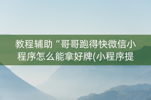 教程辅助“哥哥跑得快微信小程序怎么能拿好牌(小程序提高胜率)