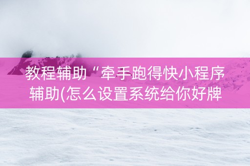 教程辅助“牵手跑得快小程序辅助(怎么设置系统给你好牌)