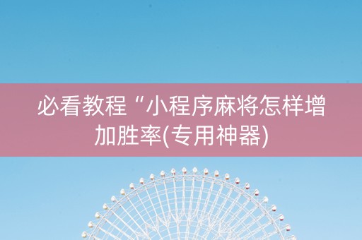 必看教程“小程序麻将怎样增加胜率(专用神器)