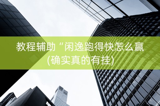 教程辅助“闲逸跑得快怎么赢(确实真的有挂)