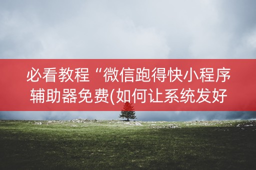 必看教程“微信跑得快小程序辅助器免费(如何让系统发好牌)
