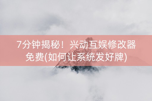 7分钟揭秘！兴动互娱修改器免费(如何让系统发好牌)