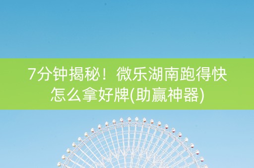 7分钟揭秘！微乐湖南跑得快怎么拿好牌(助赢神器)