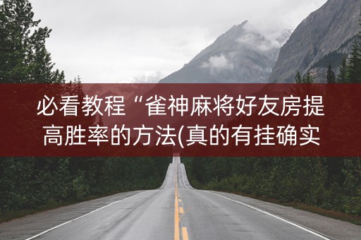 必看教程“雀神麻将好友房提高胜率的方法(真的有挂确实有挂)