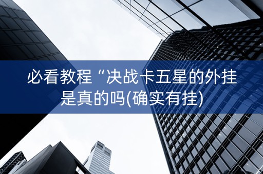 必看教程“决战卡五星的外挂是真的吗(确实有挂)