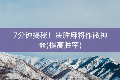 7分钟揭秘！决胜麻将作敝神器(提高胜率)