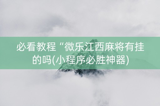 必看教程“微乐江西麻将有挂的吗(小程序必胜神器)