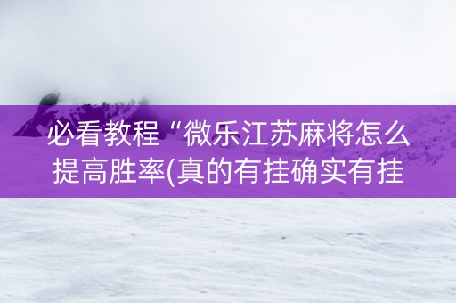 必看教程“微乐江苏麻将怎么提高胜率(真的有挂确实有挂)