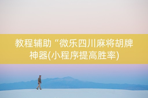 教程辅助“微乐四川麻将胡牌神器(小程序提高胜率)
