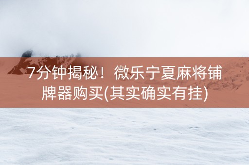 7分钟揭秘！微乐宁夏麻将铺牌器购买(其实确实有挂)