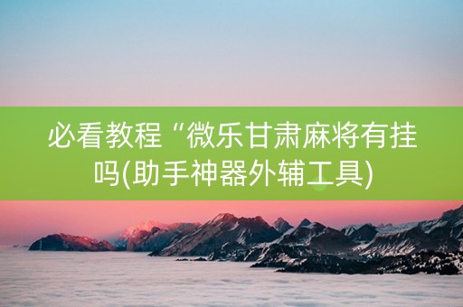 必看教程“微乐甘肃麻将有挂吗(助手神器外辅工具)