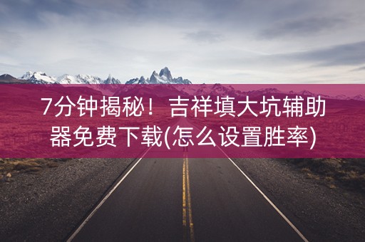 7分钟揭秘！吉祥填大坑辅助器免费下载(怎么设置胜率)