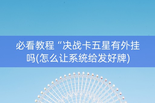 必看教程“决战卡五星有外挂吗(怎么让系统给发好牌)