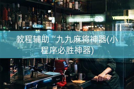 教程辅助“九九麻将神器(小程序必胜神器)