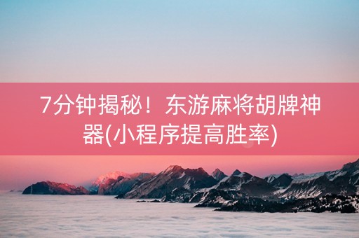 7分钟揭秘！东游麻将胡牌神器(小程序提高胜率)