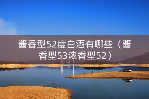 酱香型52度白酒有哪些（酱香型53浓香型52）