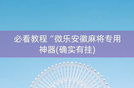 必看教程“微乐安徽麻将专用神器(确实有挂)