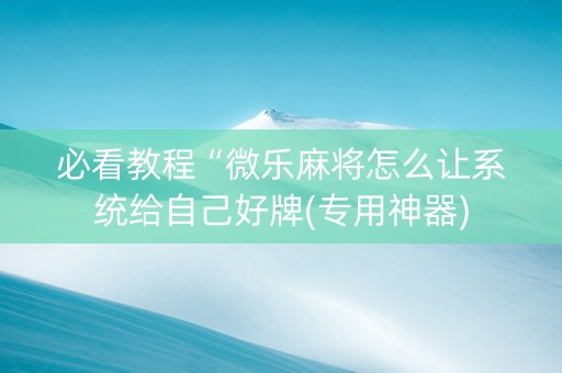 必看教程“微乐麻将怎么让系统给自己好牌(专用神器)