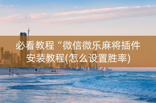 必看教程“微信微乐麻将插件安装教程(怎么设置胜率)