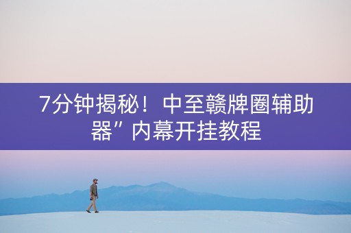 7分钟揭秘！中至赣牌圈辅助器”内幕开挂教程