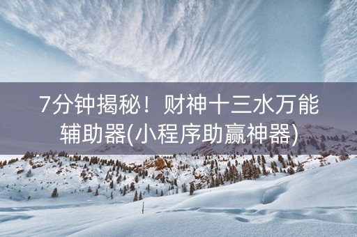 7分钟揭秘！财神十三水万能辅助器(小程序助赢神器)