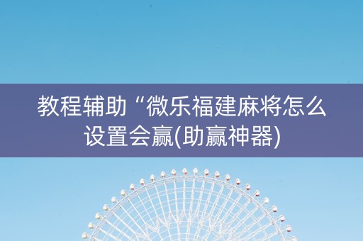 教程辅助“微乐福建麻将怎么设置会赢(助赢神器)
