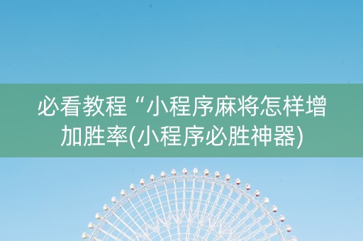 必看教程“小程序麻将怎样增加胜率(小程序必胜神器)