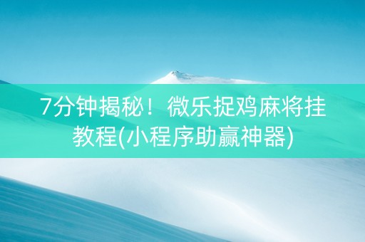 7分钟揭秘！微乐捉鸡麻将挂教程(小程序助赢神器)