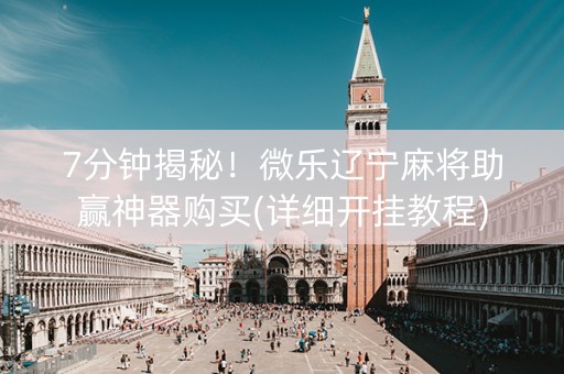 7分钟揭秘！微乐辽宁麻将助赢神器购买(详细开挂教程)