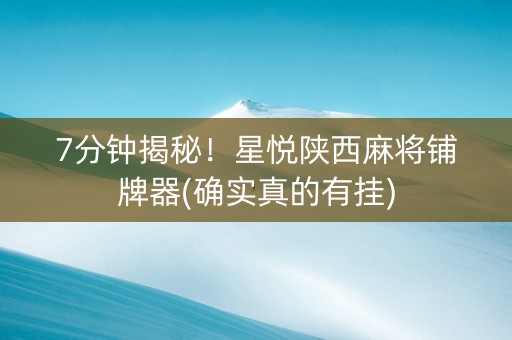 7分钟揭秘！星悦陕西麻将铺牌器(确实真的有挂)