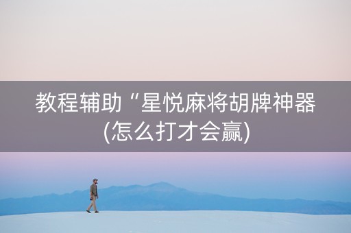 教程辅助“星悦麻将胡牌神器(怎么打才会赢)