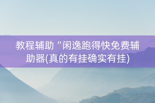 教程辅助“闲逸跑得快免费辅助器(真的有挂确实有挂)