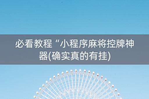 必看教程“小程序麻将控牌神器(确实真的有挂)