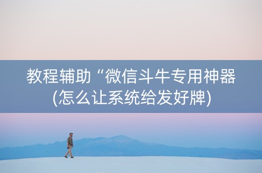 教程辅助“微信斗牛专用神器(怎么让系统给发好牌)