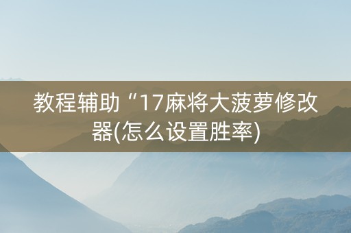 教程辅助“17麻将大菠萝修改器(怎么设置胜率)