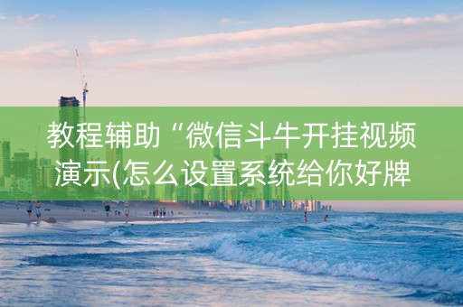 教程辅助“微信斗牛开挂视频演示(怎么设置系统给你好牌)