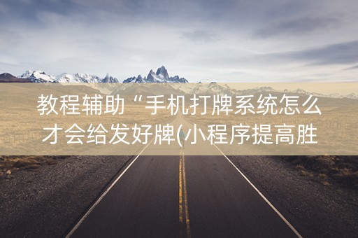 教程辅助“手机打牌系统怎么才会给发好牌(小程序提高胜率)