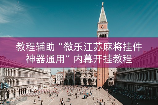 教程辅助“微乐江苏麻将挂件神器通用”内幕开挂教程