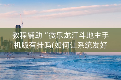 教程辅助“微乐龙江斗地主手机版有挂吗(如何让系统发好牌)