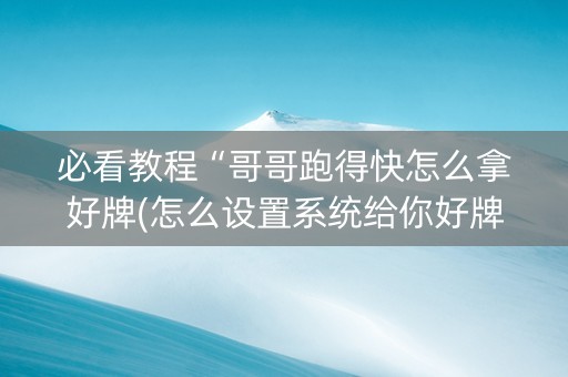 必看教程“哥哥跑得快怎么拿好牌(怎么设置系统给你好牌)